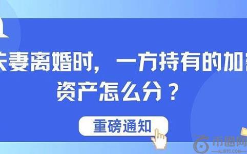 夫妻离婚时 一方持有的加密资产怎么分？