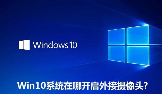 Win10系统在哪开启外接摄像头 Win10系统开启外接摄像头方法