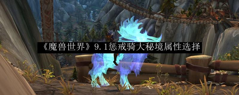 魔兽世界 9.1惩戒骑大秘境属性选择