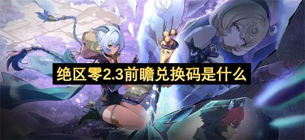 绝区零2.3前瞻兑换码是什么