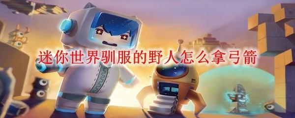 迷你世界驯服的野人怎么拿弓箭