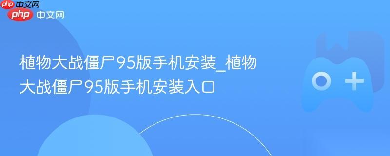 植物大战僵尸95版手机安装 植物大战僵尸95版手机安装入口