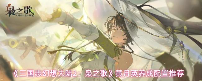 三国志幻想大陆2：枭之歌 黄月英养成配置推荐