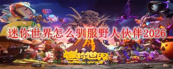 迷你世界怎么驯服野人伙伴2026