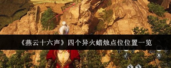 燕云十六声 四个异火蜡烛点位位置一览