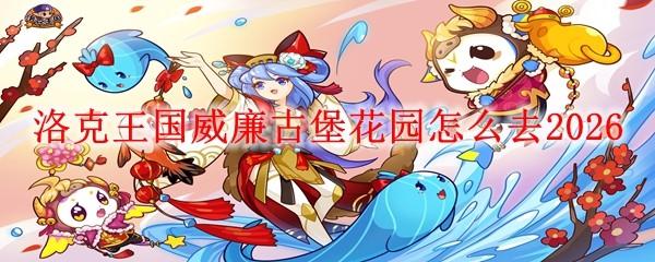 洛克王国威廉古堡花园怎么去2026