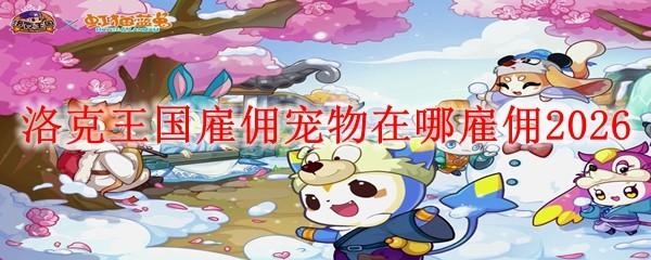 洛克王国雇佣宠物在哪雇佣2026