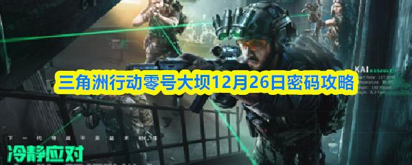 三角洲行动零号大坝12月26日密码攻略
