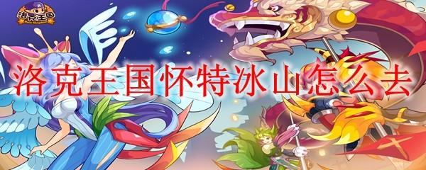 洛克王国怀特冰山怎么去