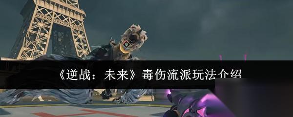 逆战 未来 毒伤流派玩法介绍