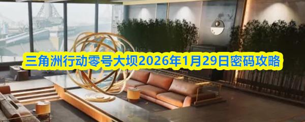 三角洲行动零号大坝2026年1月29日密码攻略
